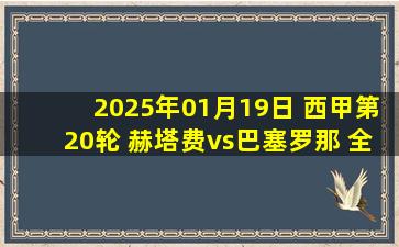 2025年01月19日 西甲第20轮 赫塔费vs巴塞罗那 全场录像